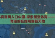 星空体育官网入口中国-探索星空体育——中国体育迷的在线观赛新天地