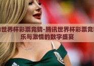 腾讯的世界杯彩票竞猜-腾讯世界杯彩票竞猜，娱乐与激情的数字盛宴