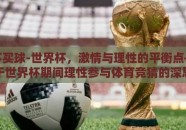 世界杯买球-世界杯，激情与理性的平衡点——关于世界杯期间理性参与体育竞猜的深思