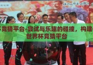 世界杯竞猜平台-尝试与乐趣的碰撞，构建一站式世界杯竞猜平台