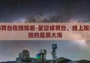 星空体育台在线观看-星空体育台，线上观赛新体验的星辰大海