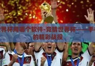 竞猜世界杯用哪个软件-竞猜世界杯——手机APP的精彩战役