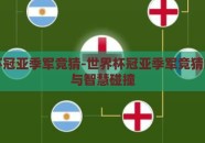 世界杯冠亚季军竞猜-世界杯冠亚季军竞猜的激情与智慧碰撞