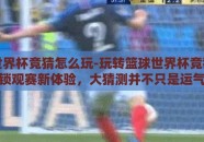 篮球世界杯竞猜怎么玩-玩转篮球世界杯竞猜，解锁观赛新体验，大猜测并不只是运气