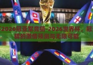 世界杯2026冠亚军竞猜-2026世界杯，冠亚军竞猜的激情预测与无限可能