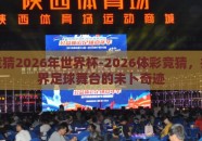 体彩竞猜2026年世界杯-2026体彩竞猜，折叠世界足球舞台的未卜奇迹
