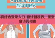 星空体育综合登录入口-尝试新视界，星空体育综合访问指南