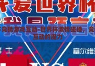 世界杯竞猜游戏互动-世界杯激情碰撞，竞猜游戏互动的魔力