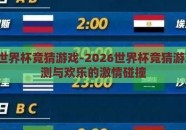 2026世界杯竞猜游戏-2026世界杯竞猜游戏，预测与欢乐的激情碰撞