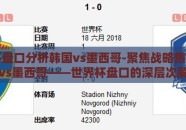世界杯盘口分析韩国vs墨西哥-聚焦战略焦点，韩国vs墨西哥——世界杯盘口的深层次解读