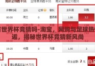 淘宝有世界杯竞猜吗-淘宝，网购与足球热情的邂逅，揭秘世界杯竞猜新风尚