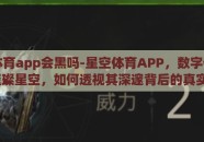 星空体育app会黑吗-星空体育APP，数字体育的璀璨星空，如何透视其深邃背后的真实？