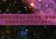 星空体育平台下载app-夜空无垠，星河璀璨，星空体育平台的数字化下载体验