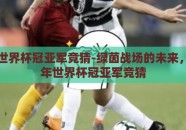 2026世界杯冠亚军竞猜-绿茵战场的未来，2026年世界杯冠亚军竞猜
