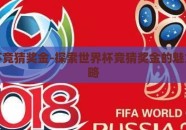 世界杯竞猜奖金-探索世界杯竞猜奖金的魅力与策略