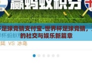 世界杯足球竞猜支付宝-世界杯足球竞猜，支付宝的社交与娱乐新篇章