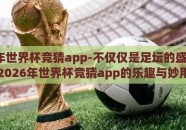 2026年世界杯竞猜app-不仅仅是足坛的盛宴——2026年世界杯竞猜app的乐趣与妙用