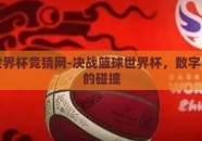 篮球世界杯竞猜网-决战篮球世界杯，数字与激情的碰撞