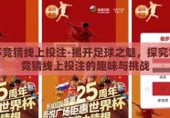 世界杯竞猜线上投注-揭开足球之魅，探究世界杯竞猜线上投注的趣味与挑战