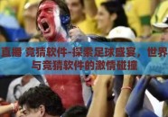 世界杯直播 竞猜软件-探索足球盛宴，世界杯直播与竞猜软件的激情碰撞