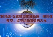 星空体育频道-探索星空体育频道，照亮体育迷的夜空，点亮运动激情的火光