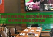 世界杯最适合去哪里玩-咖啡馆角落里的对话，揭秘世界杯期间最佳游玩地