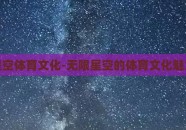 无限星空体育文化-无限星空的体育文化魅力探析