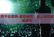 星空体育平台官网-星空体育，线上体育盛宴的璀璨舞台