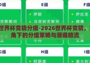 2026世界杯竞猜分组-2026世界杯竞猜，前瞻视角下的分组策略与潜藏暗流