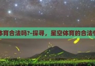 星空体育合法吗?-探寻，星空体育的合法性考量