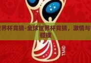 全球世界杯竞猜-全球世界杯竞猜，激情与智慧的碰撞