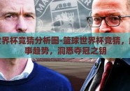 篮球世界杯竞猜分析图-篮球世界杯竞猜，解析赛事趋势，洞悉夺冠之钥