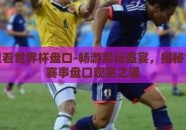 在哪里看世界杯盘口-畅游足坛盛宴，揭秘世界杯赛事盘口观赏之道