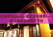 星空综合体育全站app-星空综合体育——塑造全新运动体验的数字平台