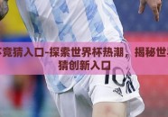 世界杯竞猜入口-探索世界杯热潮，揭秘世界杯竞猜创新入口