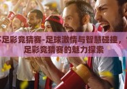 世界杯足彩竞猜赛-足球激情与智慧碰撞，世界杯足彩竞猜赛的魅力探索