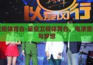 星空卫视体育台-星空卫视体育台，电波里的激情与梦想