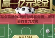 世界杯怎么竞猜的-揭秘世界杯竞猜，玩转足球盛宴的智力对决