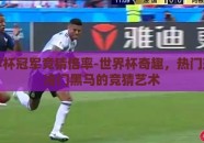 买世界杯冠军竞猜倍率-世界杯奇趣，热门球队与冷门黑马的竞猜艺术