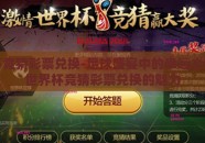 世界杯竞猜彩票兑换-足球盛宴中的幸运之匙——世界杯竞猜彩票兑换的魅力