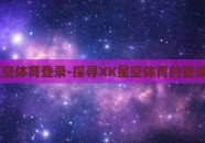 xk星空体育登录-探寻XK星空体育的登录之谜