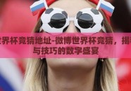 微博世界杯竞猜地址-微博世界杯竞猜，揭秘乐趣与技巧的数字盛宴