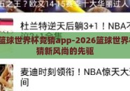 2026篮球世界杯竞猜app-2026篮球世界杯，竞猜新风尚的先驱
