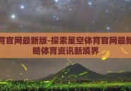 星空体育官网最新版-探索星空体育官网最新版，领略体育资讯新境界