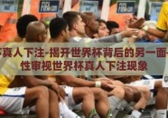 世界杯真人下注-揭开世界杯背后的另一面——理性审视世界杯真人下注现象