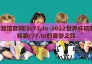 世界杯竞猜官网呼c77,tv-2022世界杯精彩竞猜，畅游c77.tv的奇妙之旅