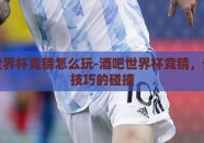 酒吧世界杯竞猜怎么玩-酒吧世界杯竞猜，热情与技巧的碰撞