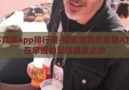 世界杯竞猜app排行榜-探索世界杯竞猜APP，尽在掌握的足球盛宴之约