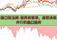 世界杯盘口投注网-世界杯赛事，睿智决策与风险并行的盘口服务