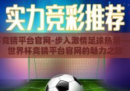 世界杯竞猜平台官网-步入激情足球热潮——揭秘世界杯竞猜平台官网的魅力之旅